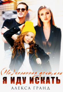 ( Не)желанная дочь, или Я иду искать Алекса Гранд