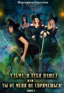Ведьма, я тебя нашел, или Ты от меня не спрячешься -2 Маргарита Светлова