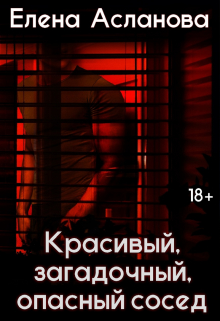 Красивый, загадочный, опасный сосед Елена Асланова
