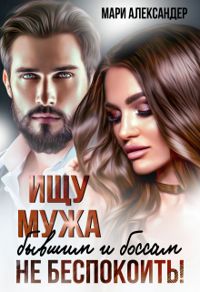 Ищу мужа. Бывшим и боссам не беспокоить! Мари Александер