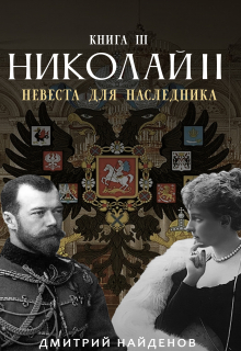 Николай Второй. Невеста для наследника. Книга третья. Дмитрий Найденов