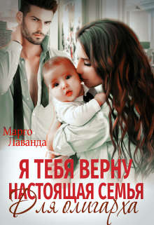 Я тебя верну. Настоящая семья для олигарха Марго Лаванда