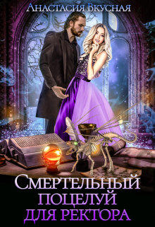 Смертельный поцелуй для ректора Анастасия Вкусная