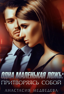Одна маленькая ложь: притворяясь собой Анастасия Медведева