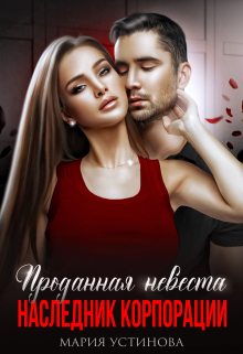 Проданная невеста. Наследник корпорации Мария Устинова