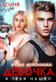 Моя особенная девочка. Я тебя нашел Агния Арро