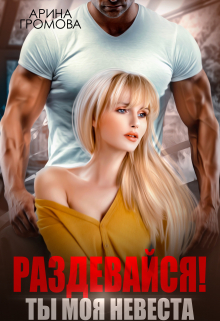 Раздевайся! Ты моя невеста… Арина Громова