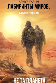 Лабиринты миров.  Книга первая. «Не та планета» Айнур Галин