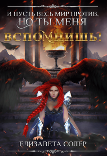 И пусть весь мир против, но ты меня вспомнишь! (книга №2) Елизавета Солер