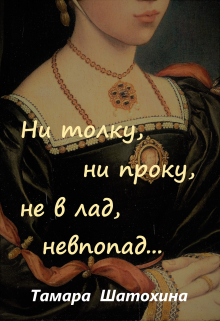 Ни толку, ни проку, не в лад, невпопад… Тамара  Шатохина