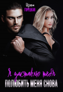 Я заставлю тебя полюбить меня снова Ирена Горецкая