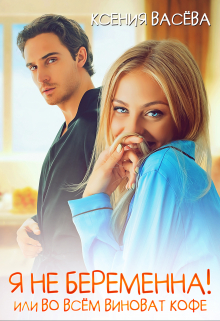 Я не беременна! Или во всём виноват кофе Васёва Ксения