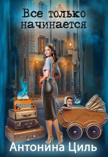 Все только начинается Антонина Циль