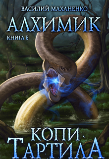 Алхимик. Книга 5. Копи Тартила. Василий Маханенко