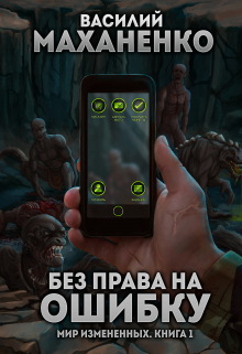 Мир измененных. Книга 1.  Без права на ошибку Василий Маханенко