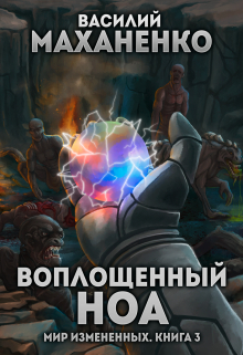 Мир измененных. Книга 3. Воплощенный ноа Василий Маханенко