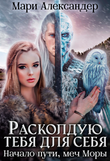 Расколдую тебя для себя. Начало пути, меч Моры. Мари Александер