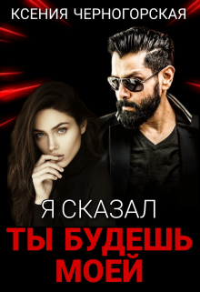 Я сказал, ты будешь моей Ксения Черногорская