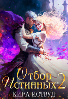 Отбор Истинных. Книга 2. Второй шанс для принцессы Кира Иствуд