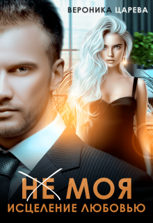 (не) Моя. Исцеление любовью. Вероника Царева