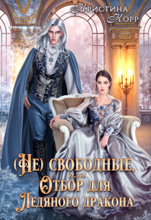 (не)свободные, или Непокорная для ледяного дракона Кристина Корр