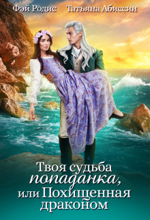 Твоя судьба — попаданка или Похищенная драконом Татьяна Абиссин