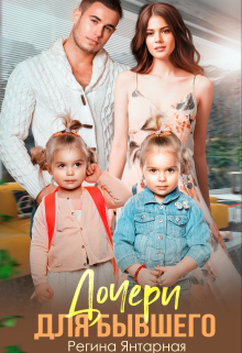 Дочери для бывшего. Воронцовы Регина Янтарная