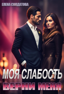 Моя слабость. Верни меня Елена Солдатова