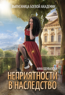 Выпускница боевой академии. Неприятности в наследство Анна Одувалова