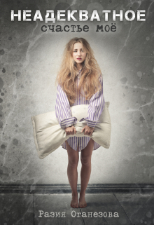 Неадекватное счастье моё Разия Оганезова