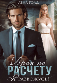 Брак по расчету. Я развожусь! Лена Голд