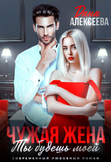 Чужая жена. Ты будешь моей Дана Алексеева