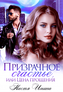 Призрачное счастье, или Цена прощения Настя Ильина