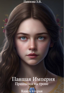 Павшая Империя. Принцесса на троне. Книга вторая Павлова Зарина
