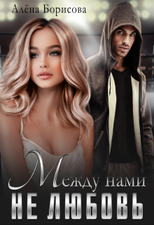 Между нами не любовь Алёна Борисова