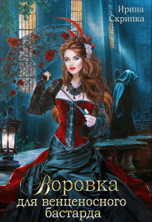 Воровка для венценосного бастарда Ирина Скрипка