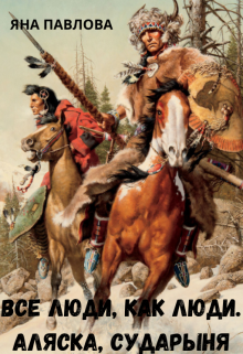 Все люди как люди. Аляска, сударыня Яна Павлова