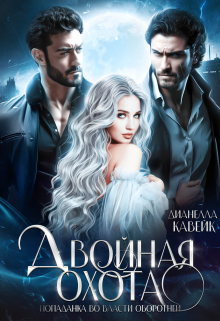 Двойная охота: попаданка во власти оборотней Дианелла Кавейк