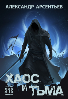 Хаос и Тьма. Книга третья Александр Арсентьев