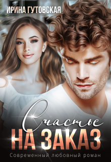 Счастье на заказ Ирина Гутовская