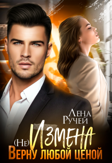 (не) Измена. Верну любой ценой Лена Ручей