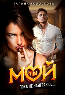 Ты мой! Пока не наиграюсь… Галина Колоскова