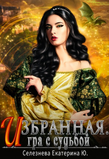 Избранная. Игра с судьбой. 3. Селезнёва Екатерина Юрьевна