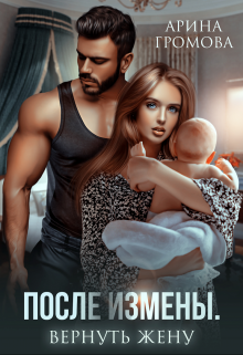 После измены. Вернуть жену Арина Громова