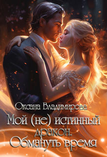 Мой (не) истинный дракон. Обмануть время Оксана Владимирова