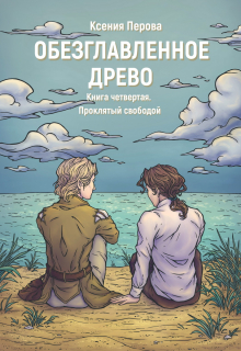 Обезглавленное древо. Книга четвертая. Проклятый свободой Ксения Перова