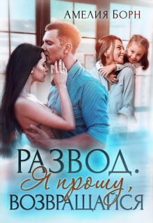 Развод. Я прошу, возвращайся Амелия Борн