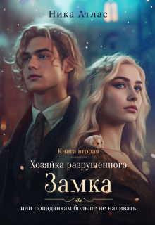 Хозяйка разрушенного замка, попаданкам больше не наливать-2 Ника Атлас