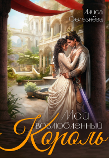 Мой возлюбленный король Селезнёва Алиса