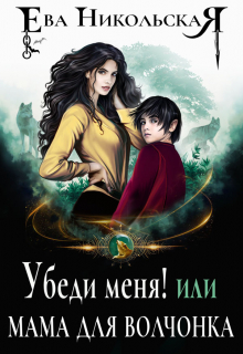 Убеди меня! или Мама для волчонка Ева Никольская